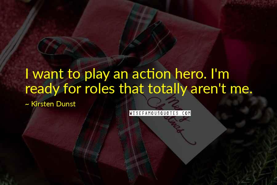 Kirsten Dunst Quotes: I want to play an action hero. I'm ready for roles that totally aren't me.