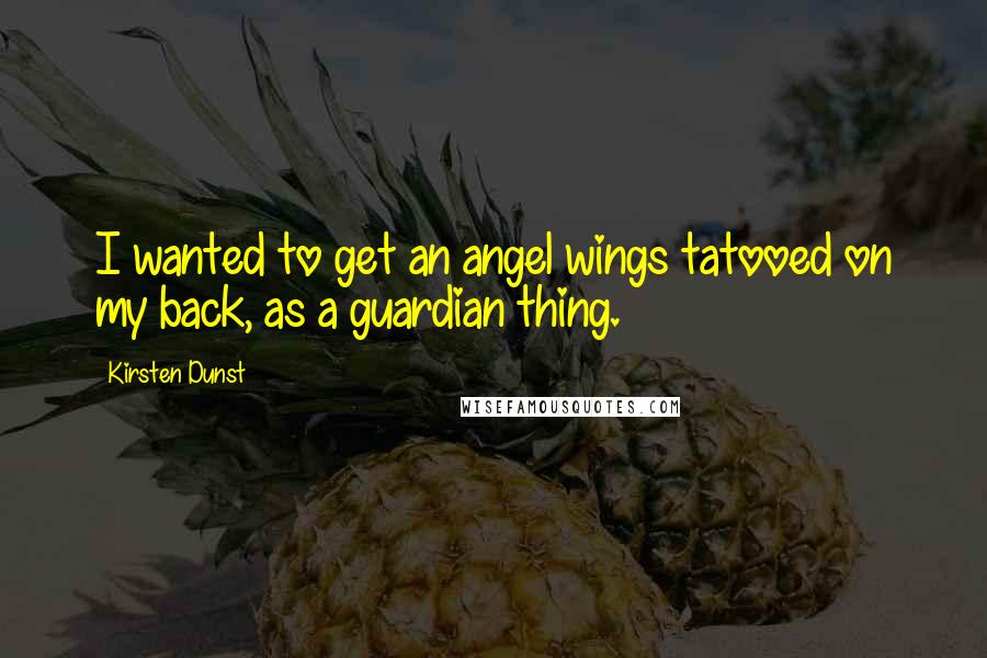 Kirsten Dunst Quotes: I wanted to get an angel wings tatooed on my back, as a guardian thing.