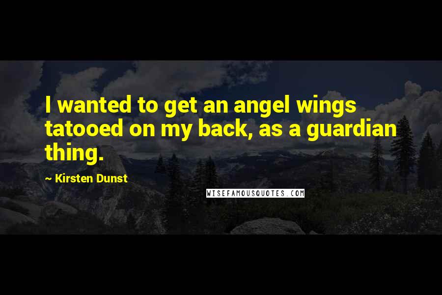 Kirsten Dunst Quotes: I wanted to get an angel wings tatooed on my back, as a guardian thing.