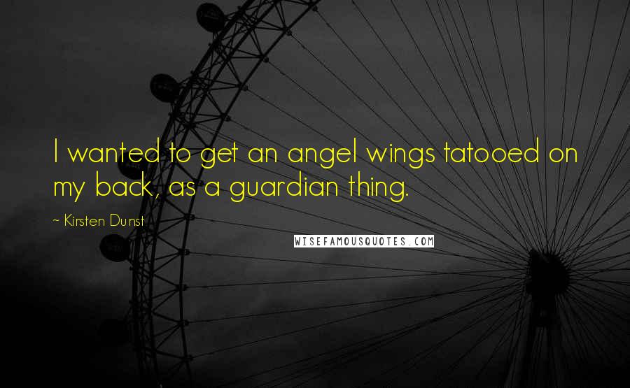 Kirsten Dunst Quotes: I wanted to get an angel wings tatooed on my back, as a guardian thing.