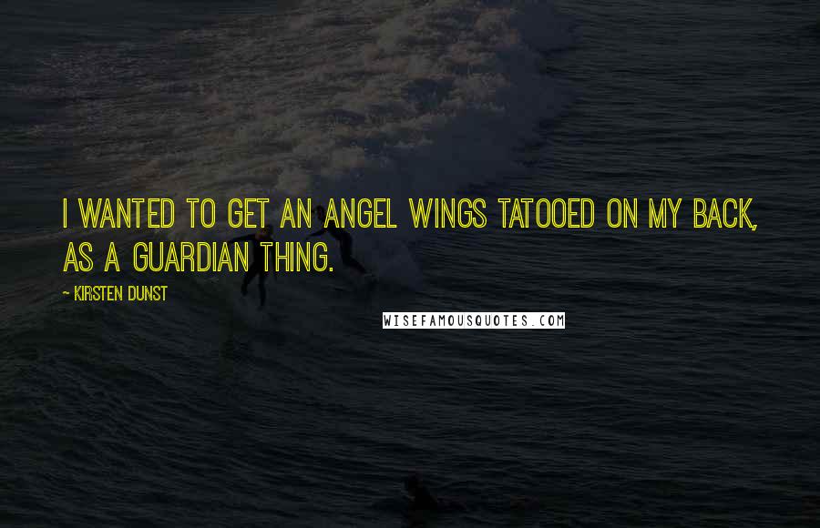 Kirsten Dunst Quotes: I wanted to get an angel wings tatooed on my back, as a guardian thing.
