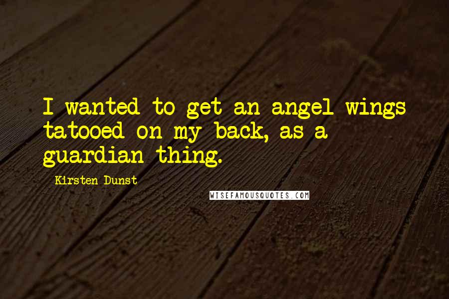 Kirsten Dunst Quotes: I wanted to get an angel wings tatooed on my back, as a guardian thing.