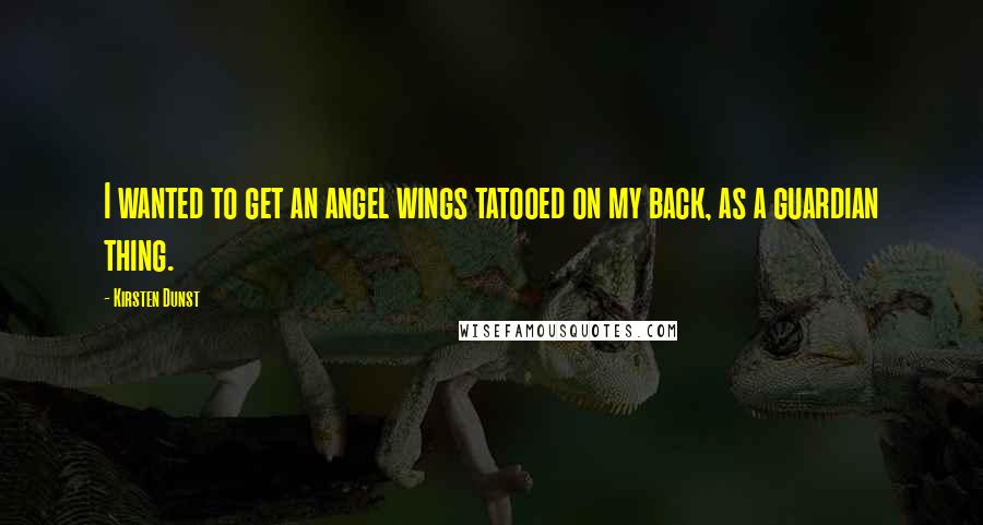 Kirsten Dunst Quotes: I wanted to get an angel wings tatooed on my back, as a guardian thing.