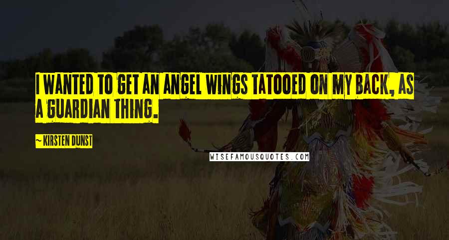 Kirsten Dunst Quotes: I wanted to get an angel wings tatooed on my back, as a guardian thing.