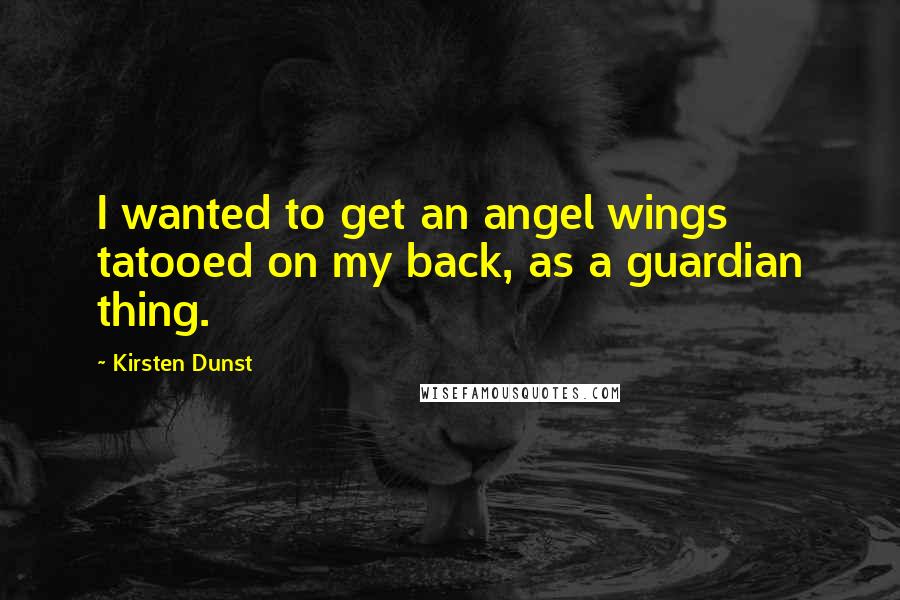 Kirsten Dunst Quotes: I wanted to get an angel wings tatooed on my back, as a guardian thing.