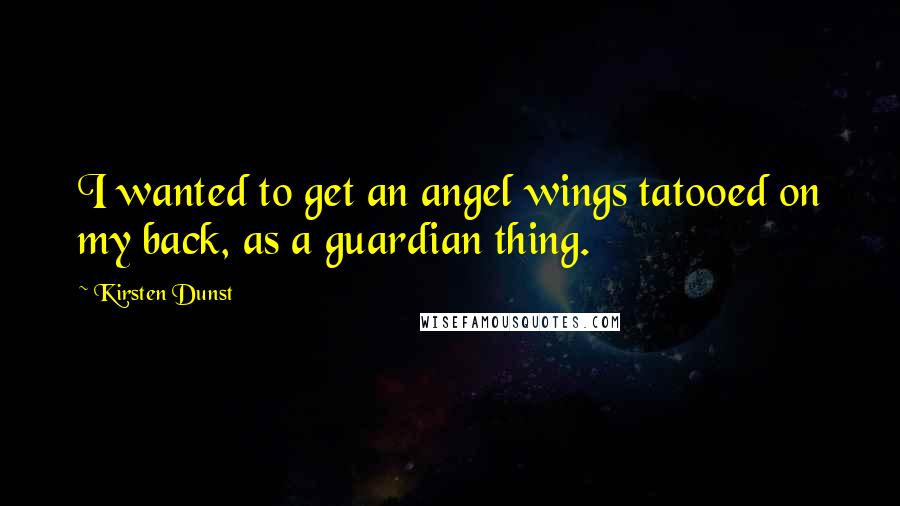 Kirsten Dunst Quotes: I wanted to get an angel wings tatooed on my back, as a guardian thing.