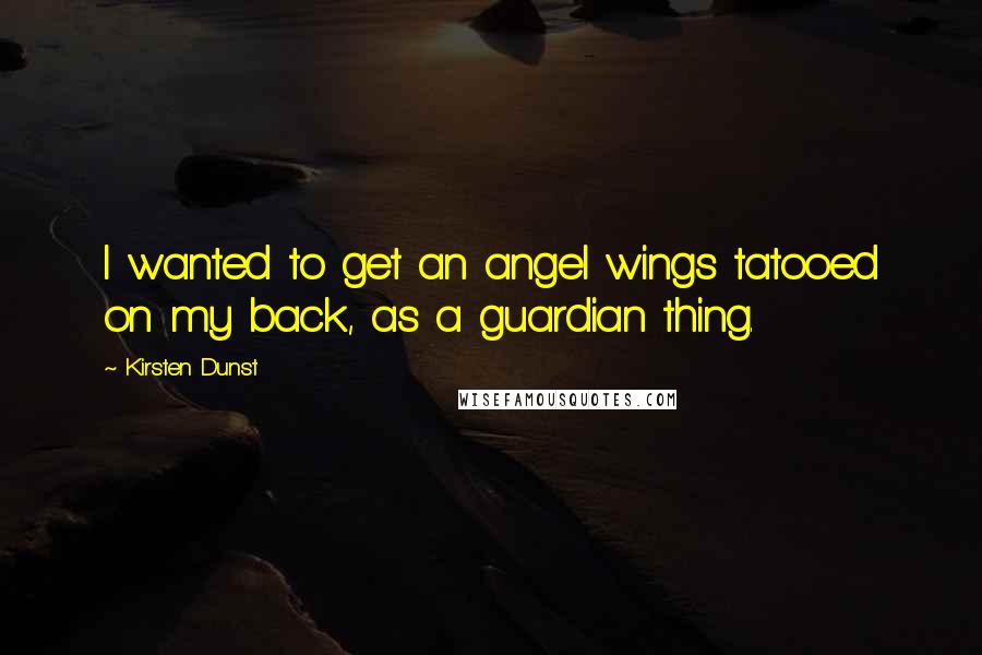 Kirsten Dunst Quotes: I wanted to get an angel wings tatooed on my back, as a guardian thing.