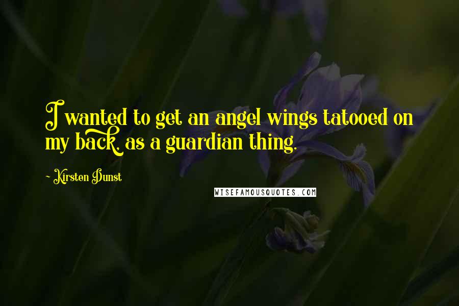 Kirsten Dunst Quotes: I wanted to get an angel wings tatooed on my back, as a guardian thing.