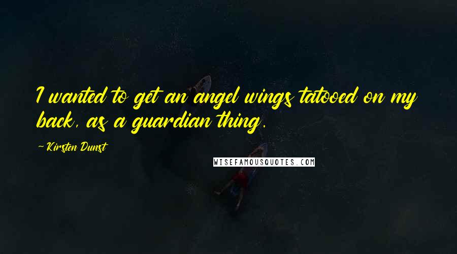 Kirsten Dunst Quotes: I wanted to get an angel wings tatooed on my back, as a guardian thing.