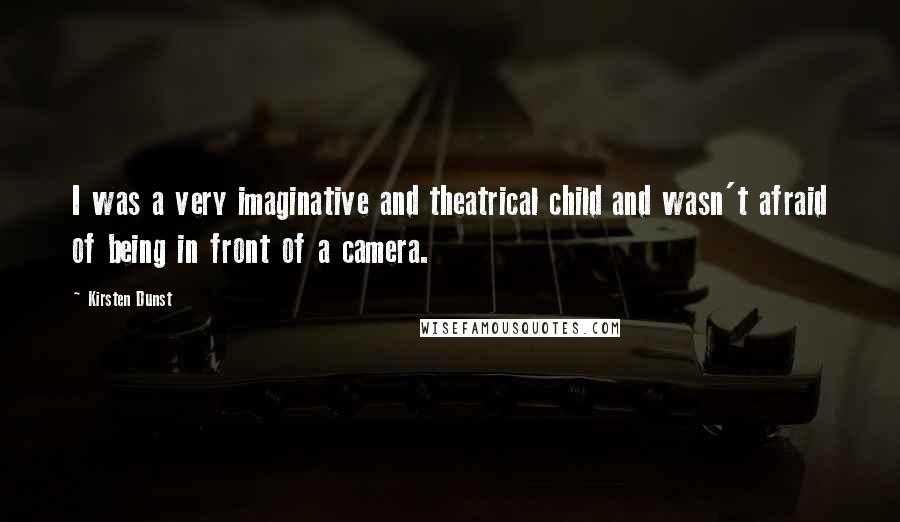 Kirsten Dunst Quotes: I was a very imaginative and theatrical child and wasn't afraid of being in front of a camera.