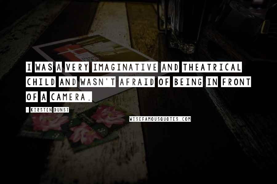 Kirsten Dunst Quotes: I was a very imaginative and theatrical child and wasn't afraid of being in front of a camera.