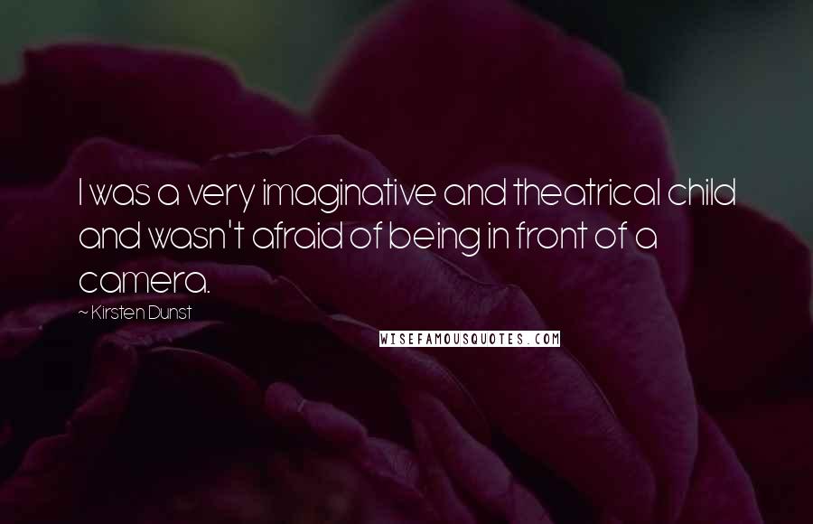 Kirsten Dunst Quotes: I was a very imaginative and theatrical child and wasn't afraid of being in front of a camera.