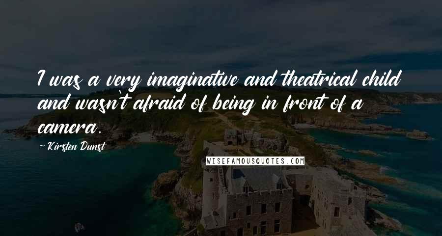 Kirsten Dunst Quotes: I was a very imaginative and theatrical child and wasn't afraid of being in front of a camera.