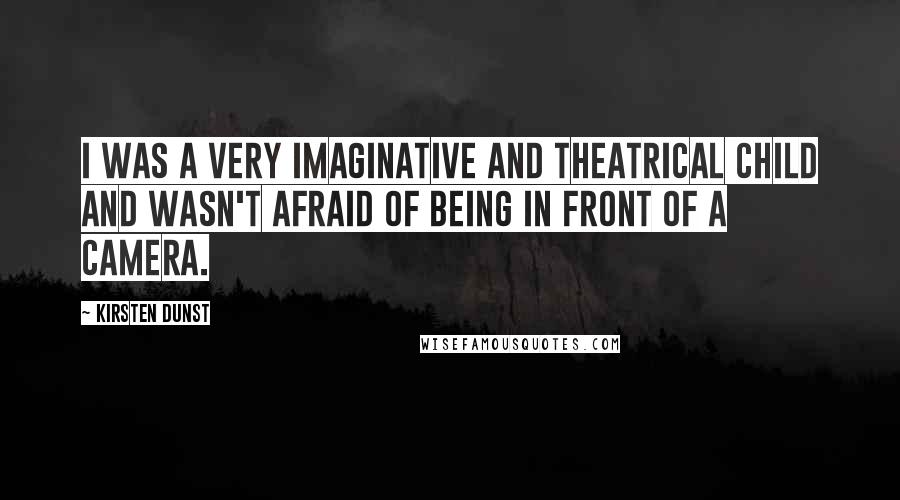 Kirsten Dunst Quotes: I was a very imaginative and theatrical child and wasn't afraid of being in front of a camera.