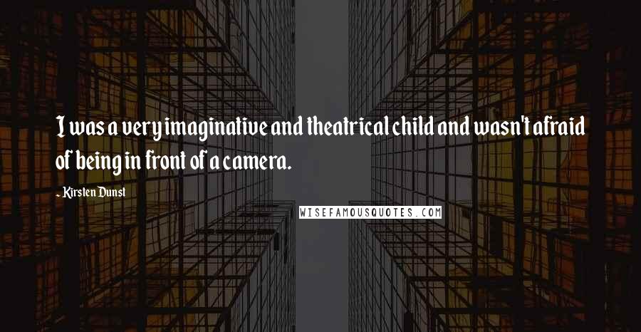 Kirsten Dunst Quotes: I was a very imaginative and theatrical child and wasn't afraid of being in front of a camera.