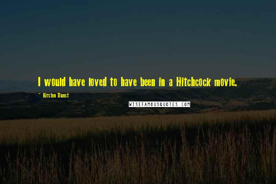 Kirsten Dunst Quotes: I would have loved to have been in a Hitchcock movie.