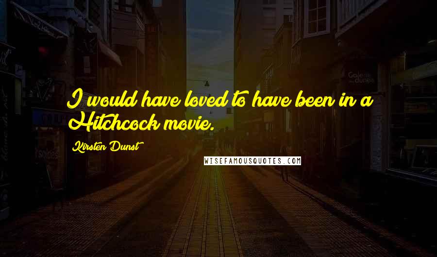 Kirsten Dunst Quotes: I would have loved to have been in a Hitchcock movie.