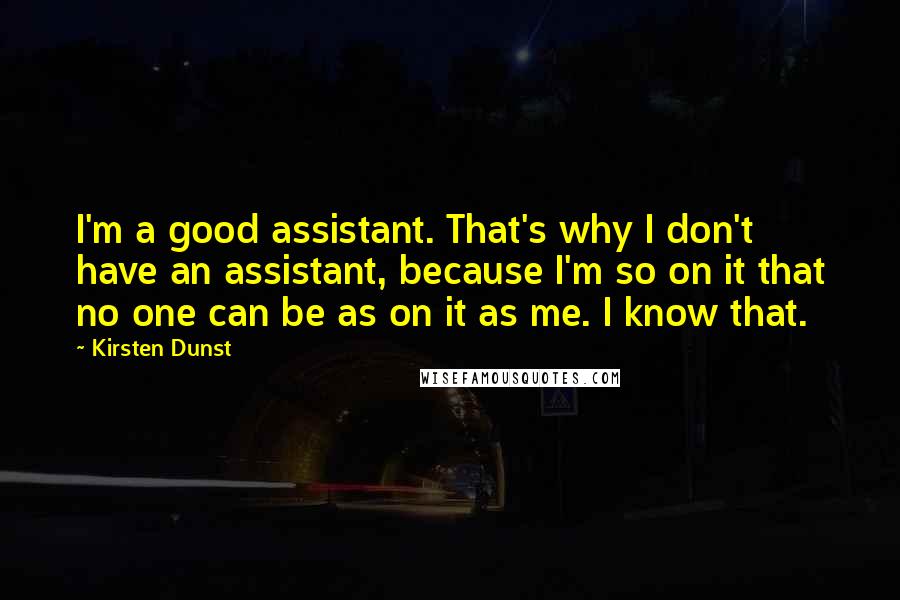 Kirsten Dunst Quotes: I'm a good assistant. That's why I don't have an assistant, because I'm so on it that no one can be as on it as me. I know that.