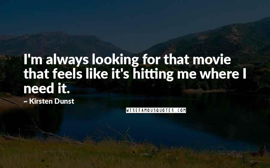 Kirsten Dunst Quotes: I'm always looking for that movie that feels like it's hitting me where I need it.