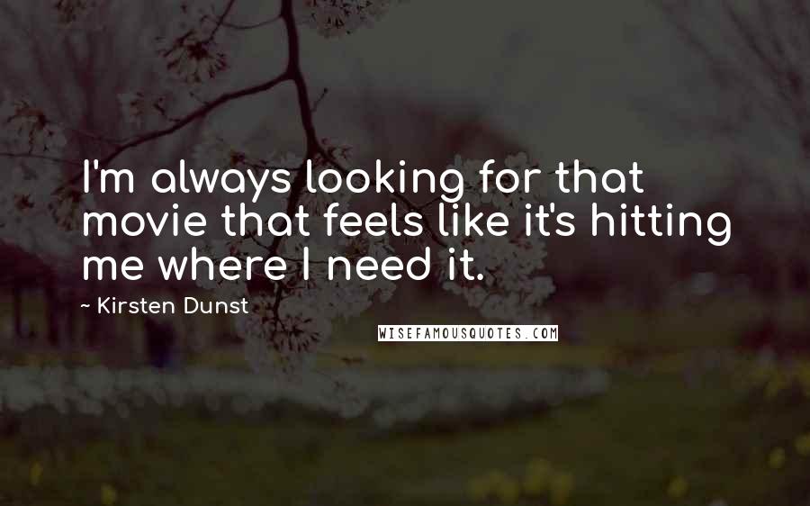 Kirsten Dunst Quotes: I'm always looking for that movie that feels like it's hitting me where I need it.