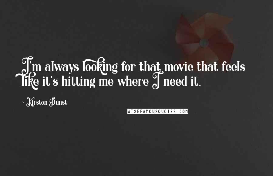 Kirsten Dunst Quotes: I'm always looking for that movie that feels like it's hitting me where I need it.