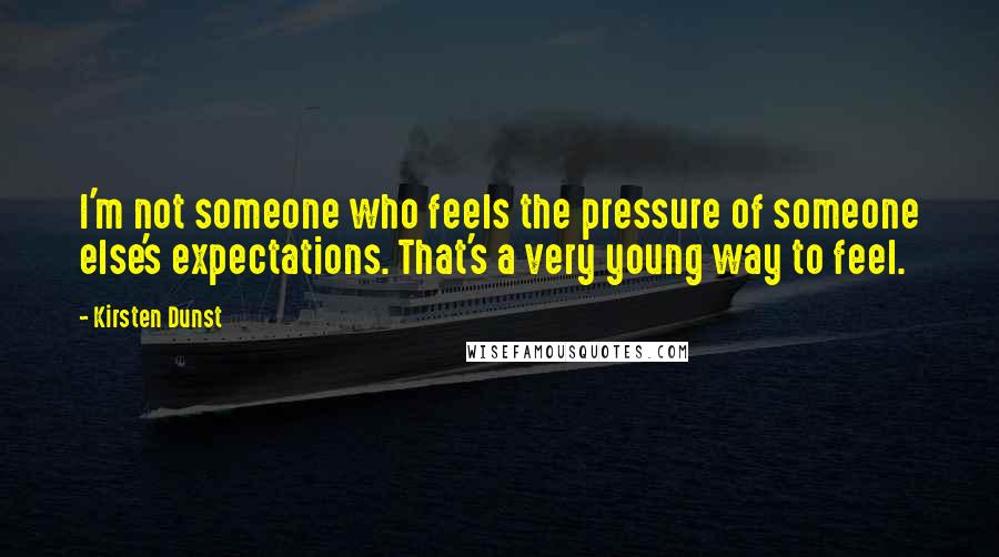 Kirsten Dunst Quotes: I'm not someone who feels the pressure of someone else's expectations. That's a very young way to feel.