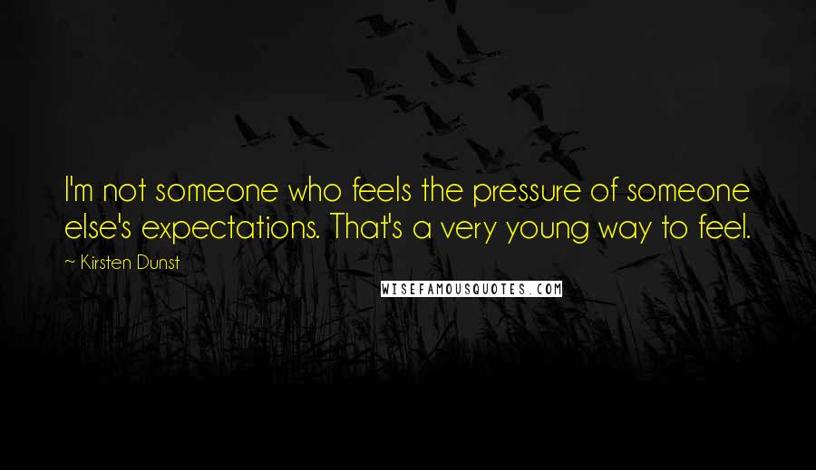 Kirsten Dunst Quotes: I'm not someone who feels the pressure of someone else's expectations. That's a very young way to feel.