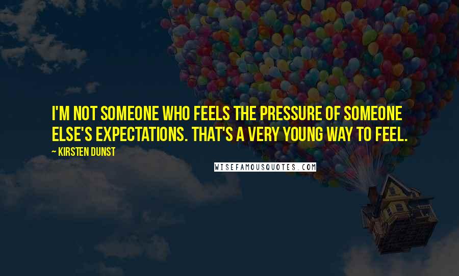 Kirsten Dunst Quotes: I'm not someone who feels the pressure of someone else's expectations. That's a very young way to feel.