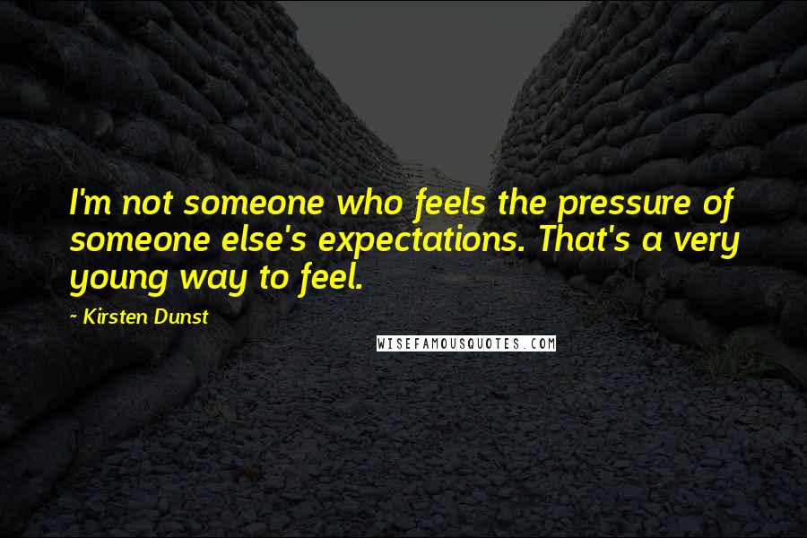 Kirsten Dunst Quotes: I'm not someone who feels the pressure of someone else's expectations. That's a very young way to feel.