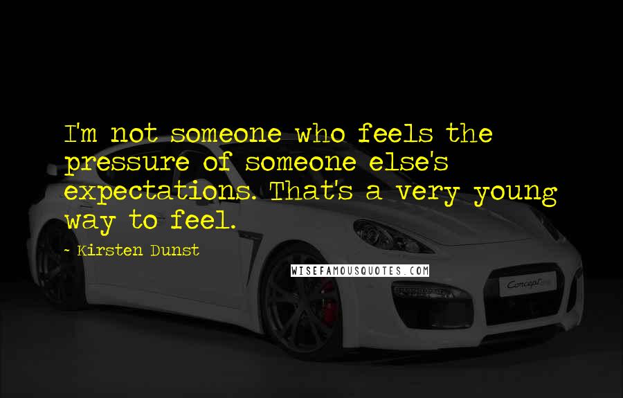 Kirsten Dunst Quotes: I'm not someone who feels the pressure of someone else's expectations. That's a very young way to feel.