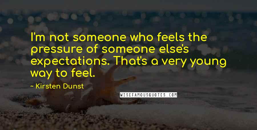 Kirsten Dunst Quotes: I'm not someone who feels the pressure of someone else's expectations. That's a very young way to feel.