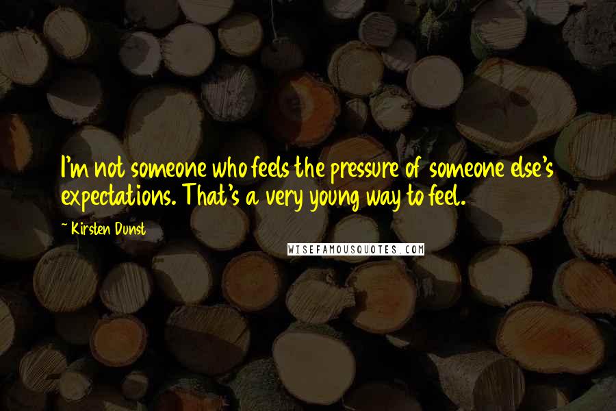 Kirsten Dunst Quotes: I'm not someone who feels the pressure of someone else's expectations. That's a very young way to feel.