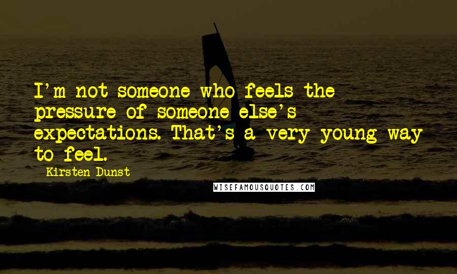 Kirsten Dunst Quotes: I'm not someone who feels the pressure of someone else's expectations. That's a very young way to feel.