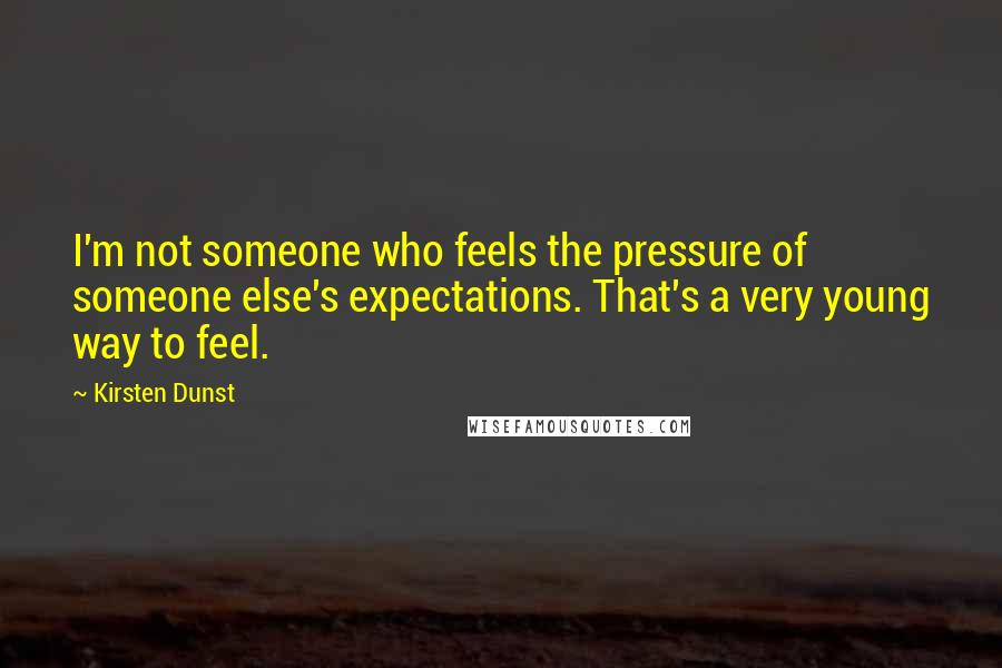 Kirsten Dunst Quotes: I'm not someone who feels the pressure of someone else's expectations. That's a very young way to feel.