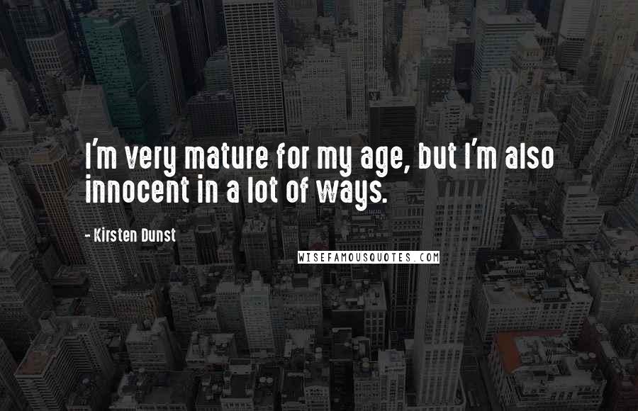 Kirsten Dunst Quotes: I'm very mature for my age, but I'm also innocent in a lot of ways.