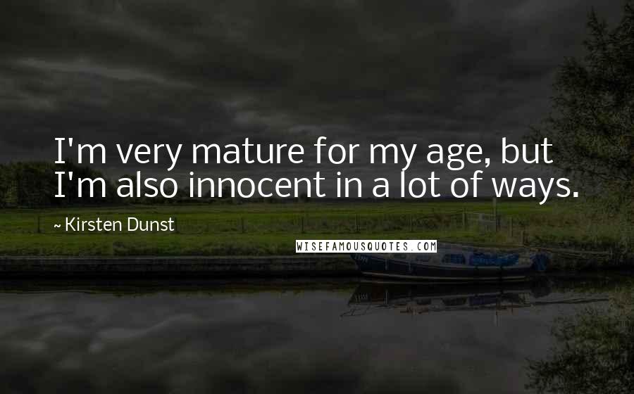 Kirsten Dunst Quotes: I'm very mature for my age, but I'm also innocent in a lot of ways.