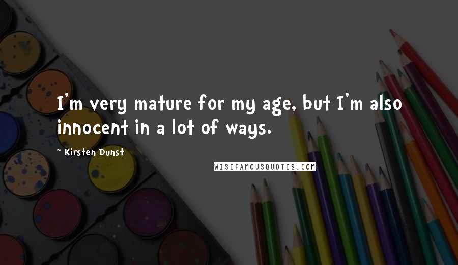 Kirsten Dunst Quotes: I'm very mature for my age, but I'm also innocent in a lot of ways.