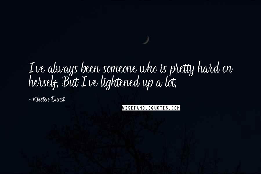 Kirsten Dunst Quotes: I've always been someone who is pretty hard on herself. But I've lightened up a lot.