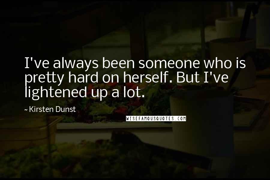 Kirsten Dunst Quotes: I've always been someone who is pretty hard on herself. But I've lightened up a lot.