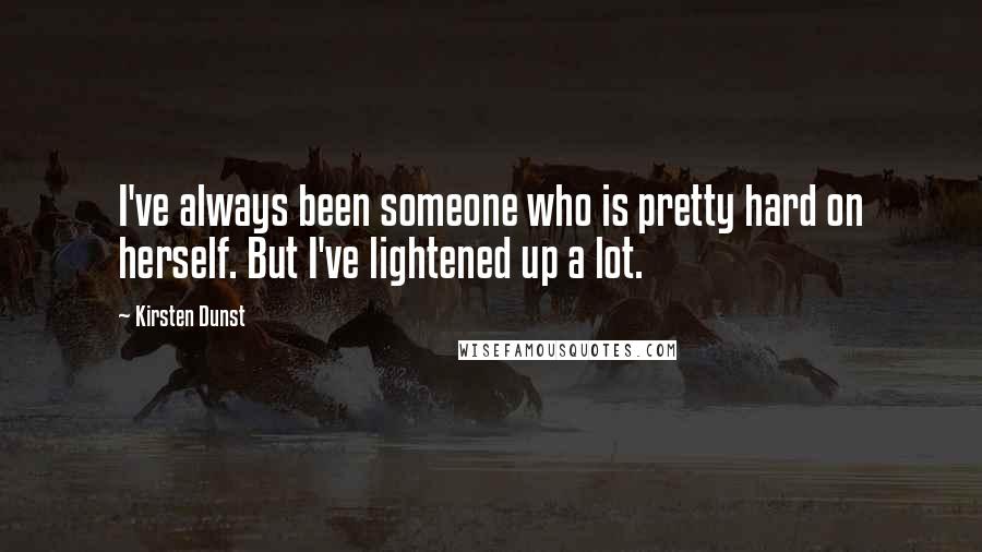 Kirsten Dunst Quotes: I've always been someone who is pretty hard on herself. But I've lightened up a lot.