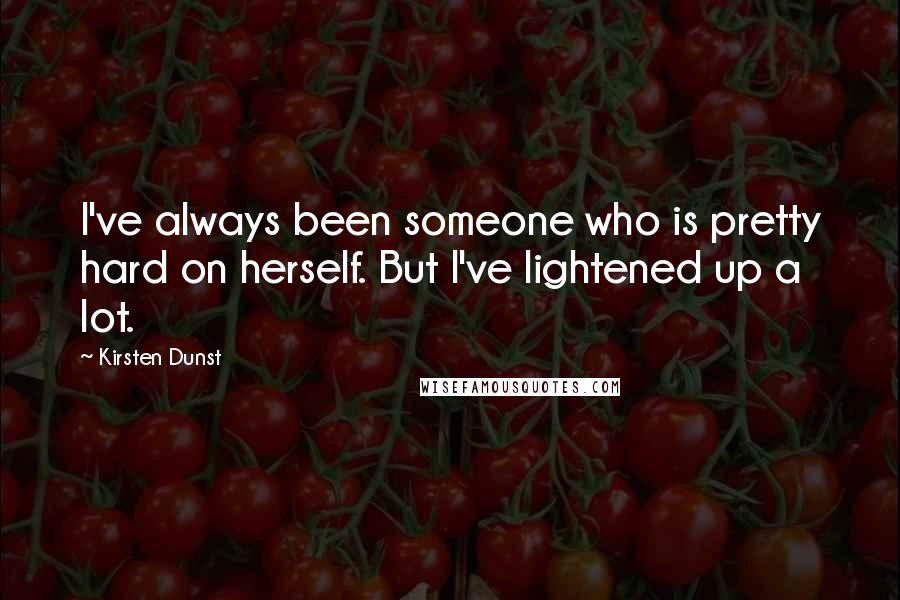 Kirsten Dunst Quotes: I've always been someone who is pretty hard on herself. But I've lightened up a lot.