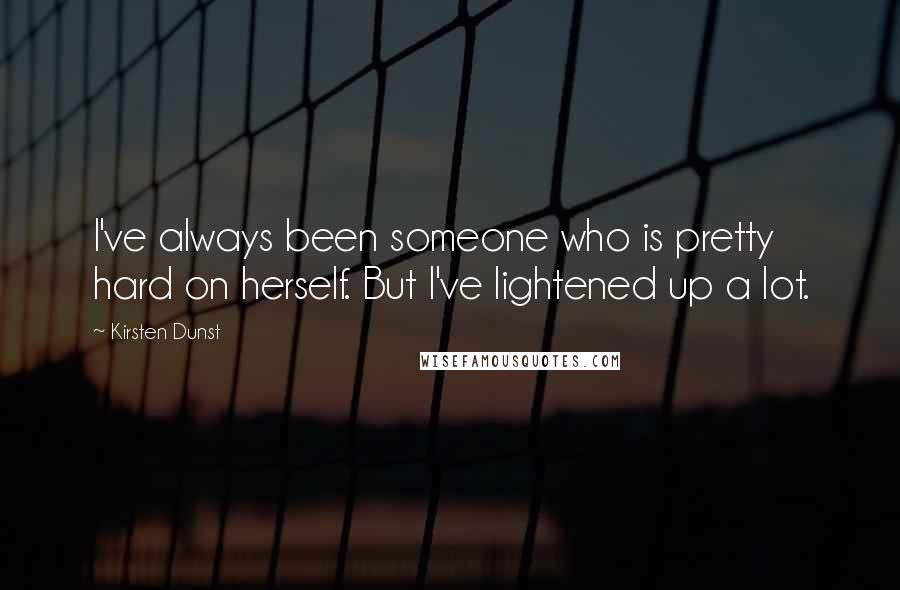 Kirsten Dunst Quotes: I've always been someone who is pretty hard on herself. But I've lightened up a lot.