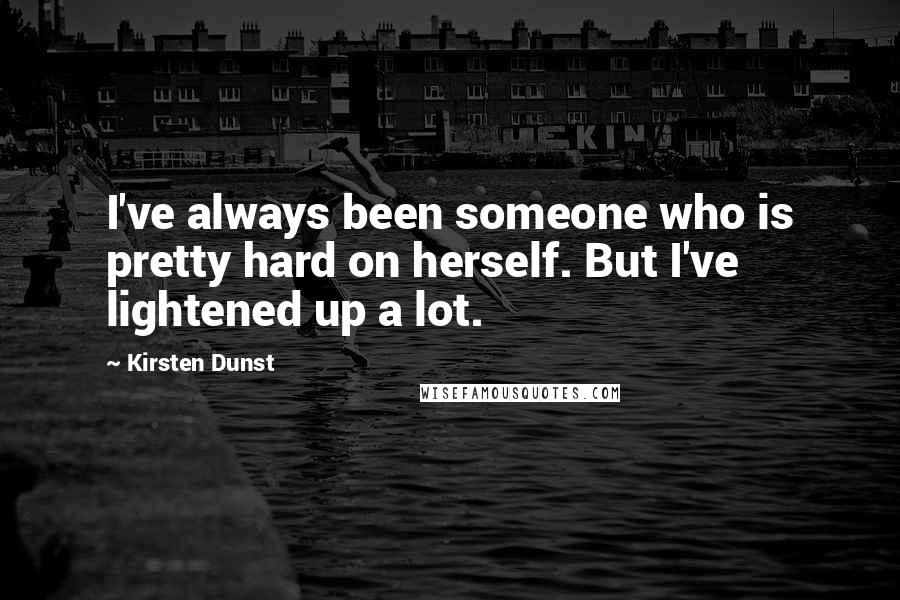 Kirsten Dunst Quotes: I've always been someone who is pretty hard on herself. But I've lightened up a lot.