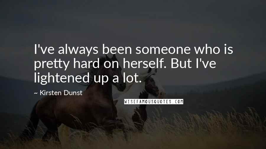 Kirsten Dunst Quotes: I've always been someone who is pretty hard on herself. But I've lightened up a lot.