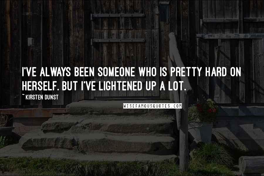 Kirsten Dunst Quotes: I've always been someone who is pretty hard on herself. But I've lightened up a lot.