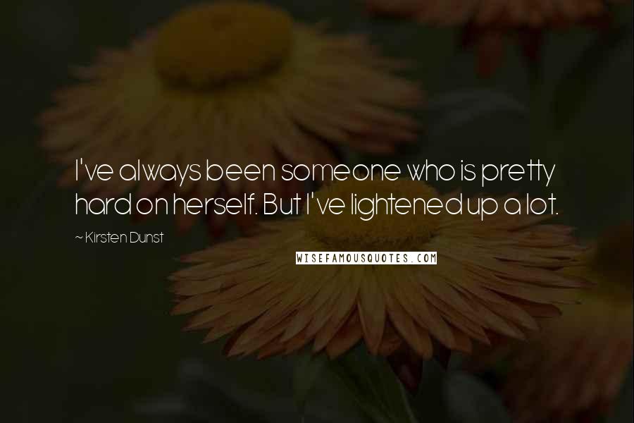 Kirsten Dunst Quotes: I've always been someone who is pretty hard on herself. But I've lightened up a lot.