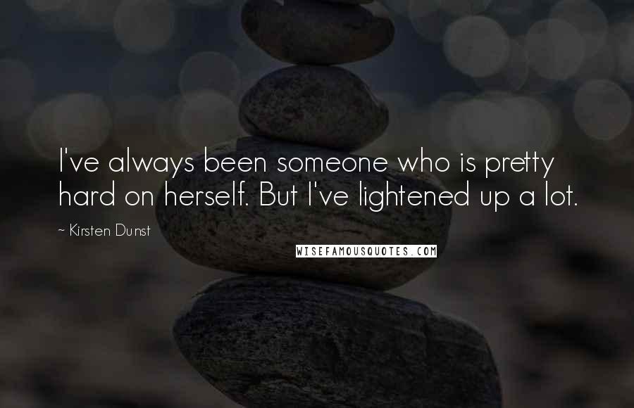 Kirsten Dunst Quotes: I've always been someone who is pretty hard on herself. But I've lightened up a lot.