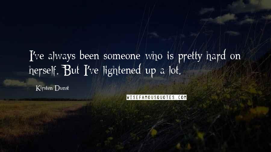 Kirsten Dunst Quotes: I've always been someone who is pretty hard on herself. But I've lightened up a lot.