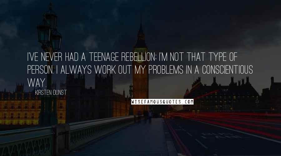 Kirsten Dunst Quotes: I've never had a teenage rebellion; I'm not that type of person. I always work out my problems in a conscientious way.