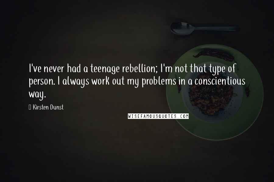 Kirsten Dunst Quotes: I've never had a teenage rebellion; I'm not that type of person. I always work out my problems in a conscientious way.